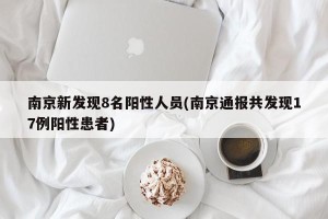 南京新发现8名阳性人员(南京通报共发现17例阳性患者)