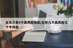 北京已有5个高风险地区/北京几个高风险几个中风险