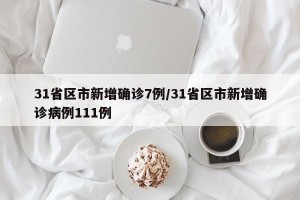 31省区市新增确诊7例/31省区市新增确诊病例111例