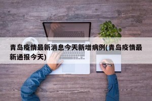 青岛疫情最新消息今天新增病例(青岛疫情最新通报今天)