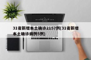 31省新增本土确诊2157例(31省新增本土确诊病例5例)