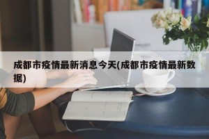 成都市疫情最新消息今天(成都市疫情最新数据)