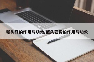猴头菇的作用与功效/猴头菇粉的作用与功效