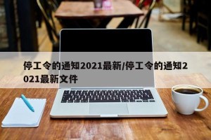 停工令的通知2021最新/停工令的通知2021最新文件