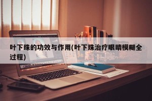 叶下珠的功效与作用(叶下珠治疗眼睛模糊全过程)