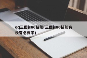 qq三国js80技能(三国js80技能有没有必要学)