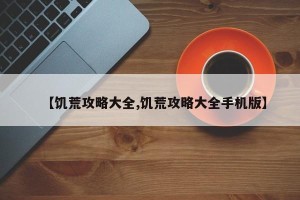 【饥荒攻略大全,饥荒攻略大全手机版】