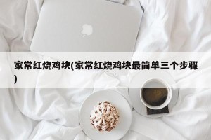 家常红烧鸡块(家常红烧鸡块最简单三个步骤)