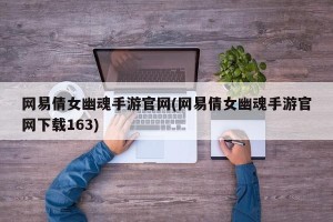 网易倩女幽魂手游官网(网易倩女幽魂手游官网下载163)