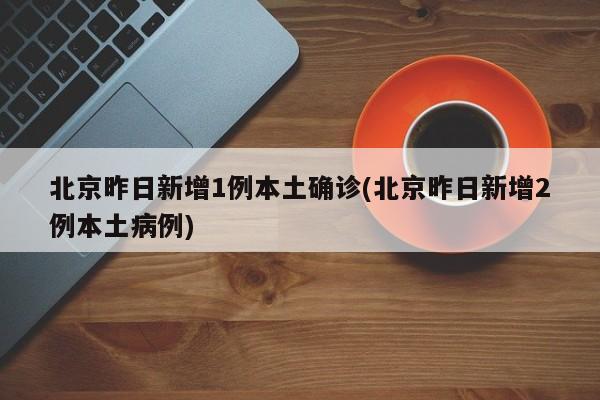 北京昨日新增33例本土确诊(北京昨日新增本地确诊病例31例 新闻)-第3张图片